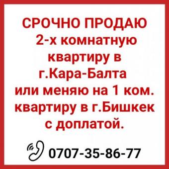 Срочно продаю 2-х комнатную квартиру в г.Кара-Балта или меняю на 1 ком. квартиру в г.Бишкек с